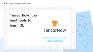 Tensorflow: the
best tools to
learn DL
Machine learning education | TensorFlow
Tutorials | TensorFlow Core
 