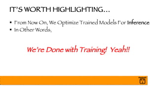 IT’S WORTH HIGHLIGHTING…
§ From Now On, We Optimize Trained Models For Inference
§ In Other Words,
We’re Done with Training! Yeah!!
 