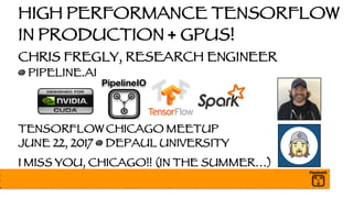 HIGH PERFORMANCE TENSORFLOW
IN PRODUCTION + GPUS!
CHRIS FREGLY, RESEARCH ENGINEER
@ PIPELINE.AI
TENSORFLOW CHICAGO MEETUP
JUNE 22, 2017 @ DEPAUL UNIVERSITY
I MISS YOU, CHICAGO!! (IN THE SUMMER…)
 