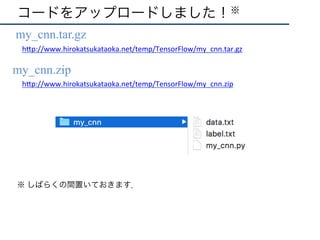 コードをアップロードしました！※
•  my_cnn.tar.gz
my_cnn.zip
h"p://www.hirokatsukataoka.net/temp/TensorFlow/my_cnn.tar.gz	
h"p://www.hirokatsukataoka.net/temp/TensorFlow/my_cnn.zip	
※ しばらくの間置いておきます．
 