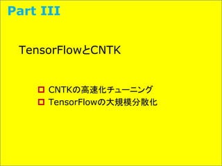 TensorFlowとCNTK
 CNTKの高速化チューニング
 TensorFlowの大規模分散化
Part III
 