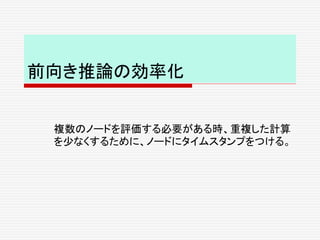 前向き推論の効率化
複数のノードを評価する必要がある時、重複した計算
を少なくするために、ノードにタイムスタンプをつける。
 