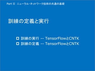 訓練の定義と実行
 訓練の実行 -- TensorFlowとCNTK
 訓練の定義 -- TensorFlowとCNTK
Part II ニューラル・ネットワーク技術の共通の基礎
 