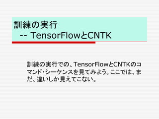 訓練の実行
-- TensorFlowとCNTK
訓練の実行での、TensorFlowとCNTKのコ
マンド・シーケンスを見てみよう。ここでは、ま
だ、違いしか見えてこない。
 