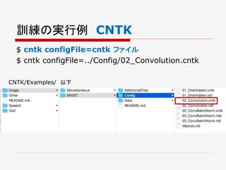 訓練の実行例 CNTK
$ cntk configFile=cntk ファイル
$ cntk configFile=../Config/02_Convolution.cntk
CNTK/Examples/ 以下
 