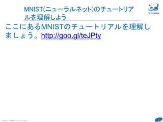 26
COPYRIGHT(C) TECHNOMOBILE ALL RIGHTS RESERVED.
６
MNIST(ニューラルネット)のチュートリア
ルを理解しよう
ここにあるMNISTのチュートリアルを理解し
ましょう。http://goo.gl/teJPty
 