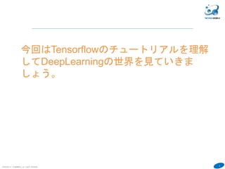 9
COPYRIGHT(C) TECHNOMOBILE ALL RIGHTS RESERVED.
今回はTensorflowのチュートリアルを理解
してDeepLearningの世界を見ていきま
しょう。
 
