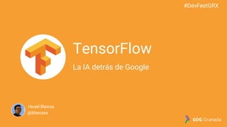 +Israel Blancas
@iblancasa
TensorFlow
La IA detrás de Google
#DevFestGRX
GDG Granada
 