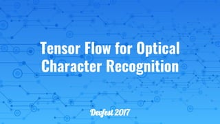 Tensor Flow for Optical
Character Recognition
Devfest 2017
 