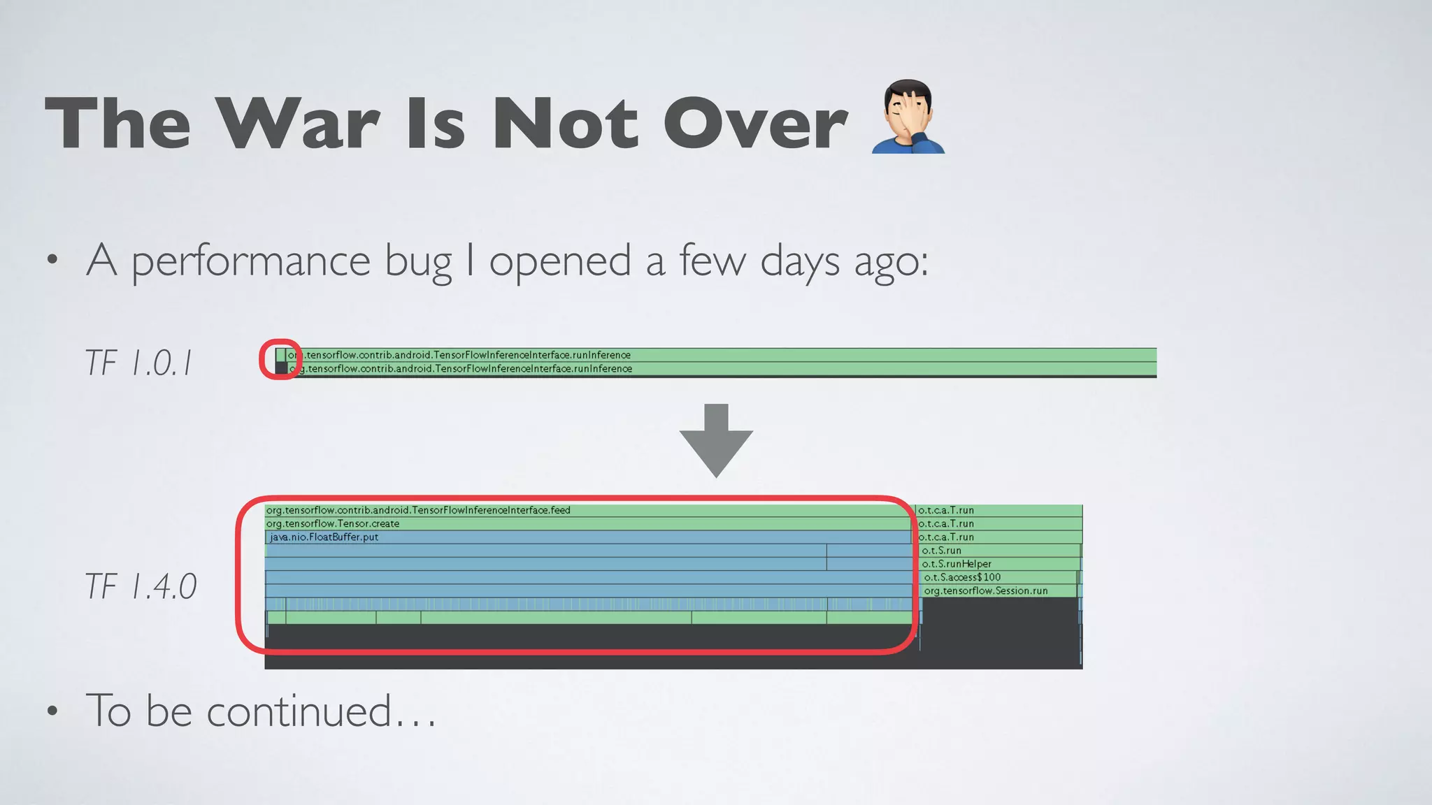 The War Is Not Over 3
• A performance bug I opened a few days ago:
• To be continued…
TF 1.0.1
TF 1.4.0
 