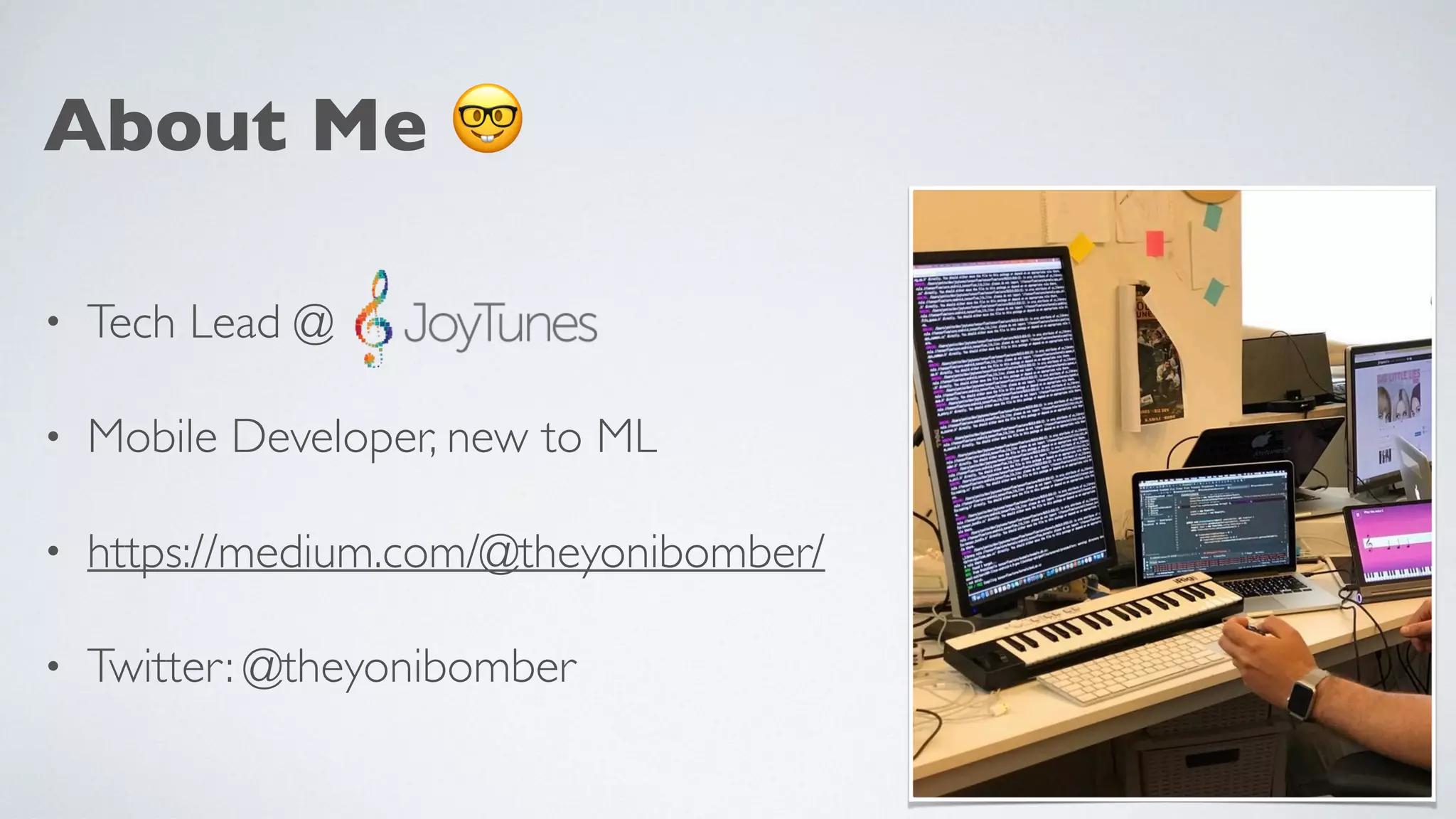 About Me 🤓
• Tech Lead @
• Mobile Developer, new to ML
• https://medium.com/@theyonibomber/
• Twitter: @theyonibomber
 
