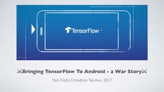 ⚔Bringing TensorFlow To Android - a War Story⚔
YoniTsaﬁr, DroidconTel-Aviv 2017
 