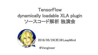 TensorFlow
dynamically loadable XLA plugin
ソースコード解析 独演会
　　　　　　　　　2018/05/24(木)＠LeapMind
@Vengineer
 