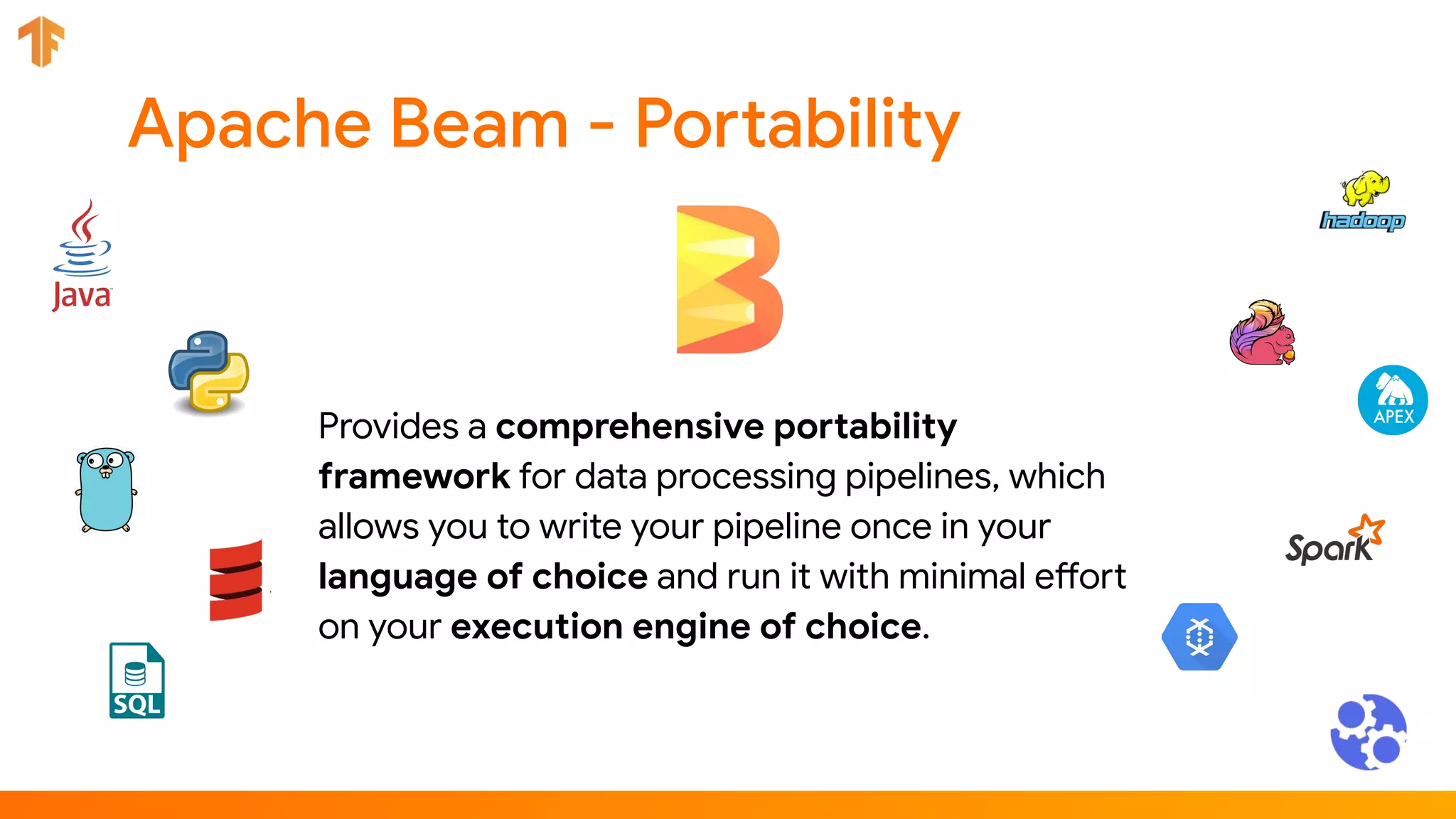 Provides a comprehensive portability
framework for data processing pipelines, which
allows you to write your pipeline once in your
language of choice and run it with minimal effort
on your execution engine of choice.
 