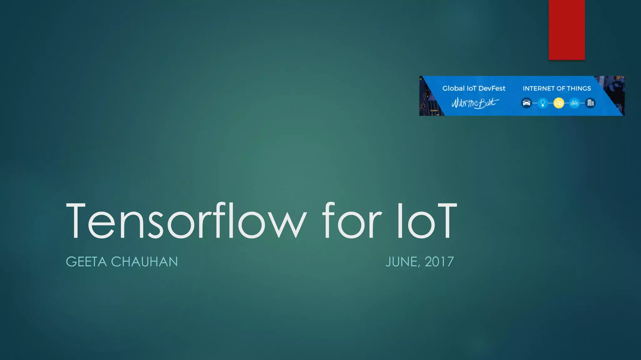 Tensorflow for IoT
GEETA CHAUHAN JUNE, 2017
 
