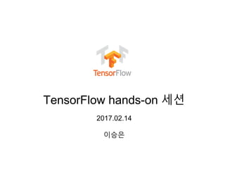 TensorFlow hands-on 세션
2017.02.14
이승은
 