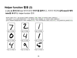 35
Helper function 활용 (3)
2. (3 x 3) 형식으로 test 데이터셋의 이미지를 출력하고, 이미지 하단에 실제 label과 예측
label을 표시하는 helper function 정의
 