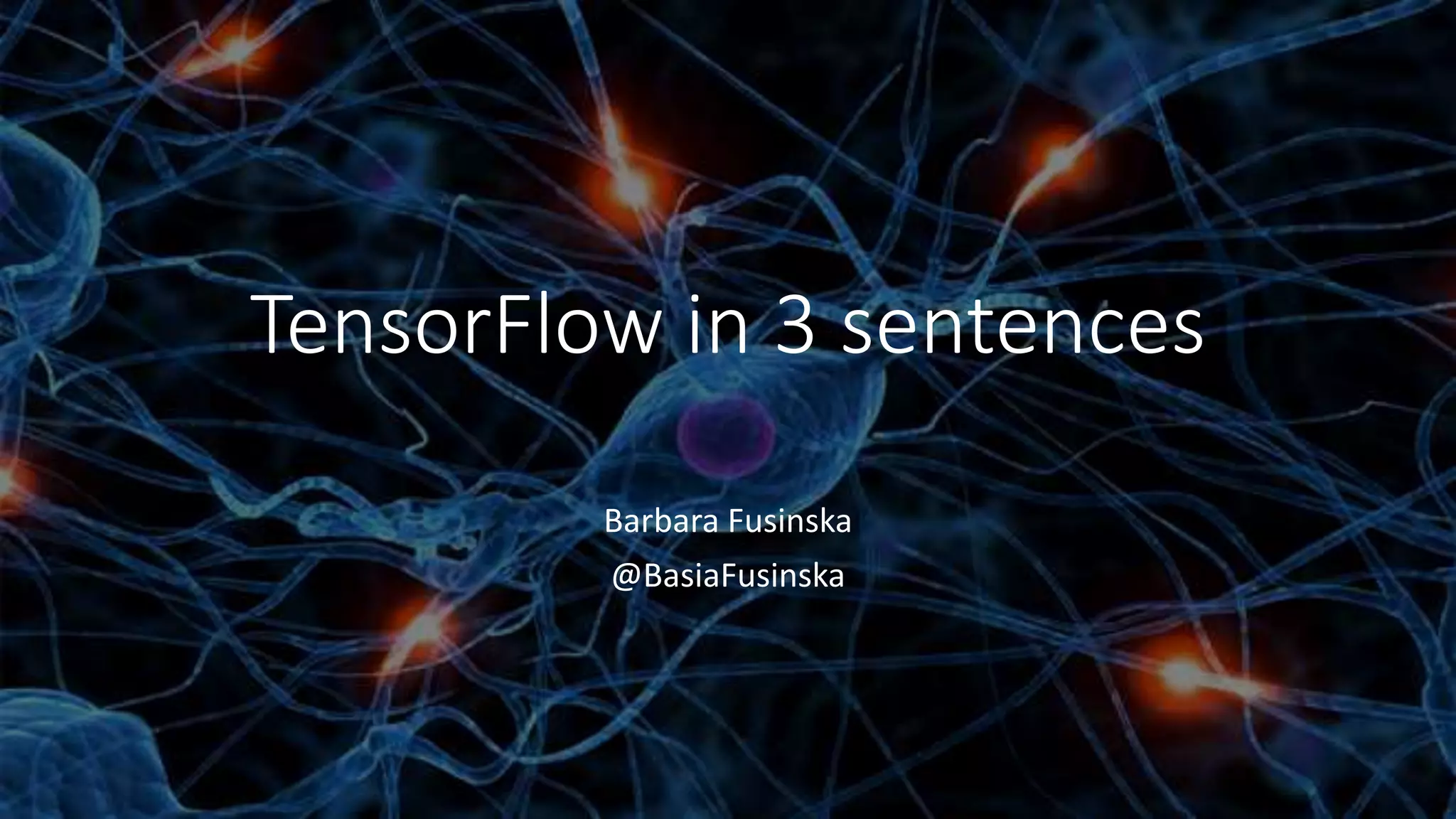 TensorFlow in 3 sentences
Barbara Fusinska
@BasiaFusinska
 
