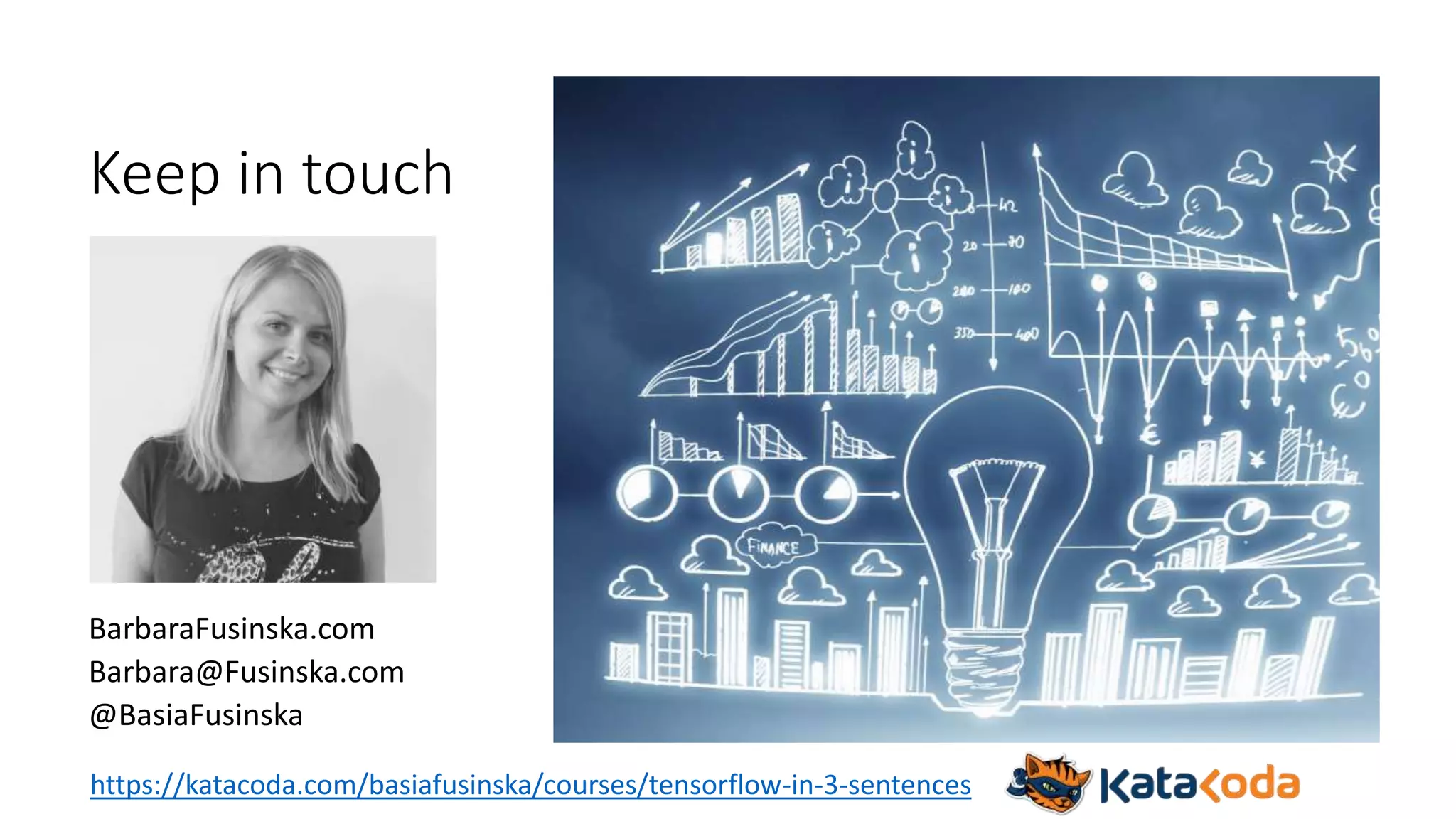 Keep in touch
BarbaraFusinska.com
Barbara@Fusinska.com
@BasiaFusinska
https://katacoda.com/basiafusinska/courses/tensorflow-in-3-sentences
 