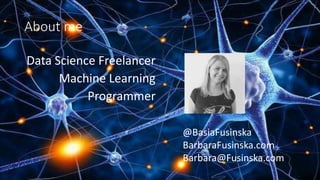 About me
Data Science Freelancer
Machine Learning
Programmer
@BasiaFusinska
BarbaraFusinska.com
Barbara@Fusinska.com
 