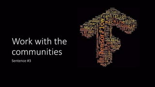 Work with the
communities
Sentence #3
 