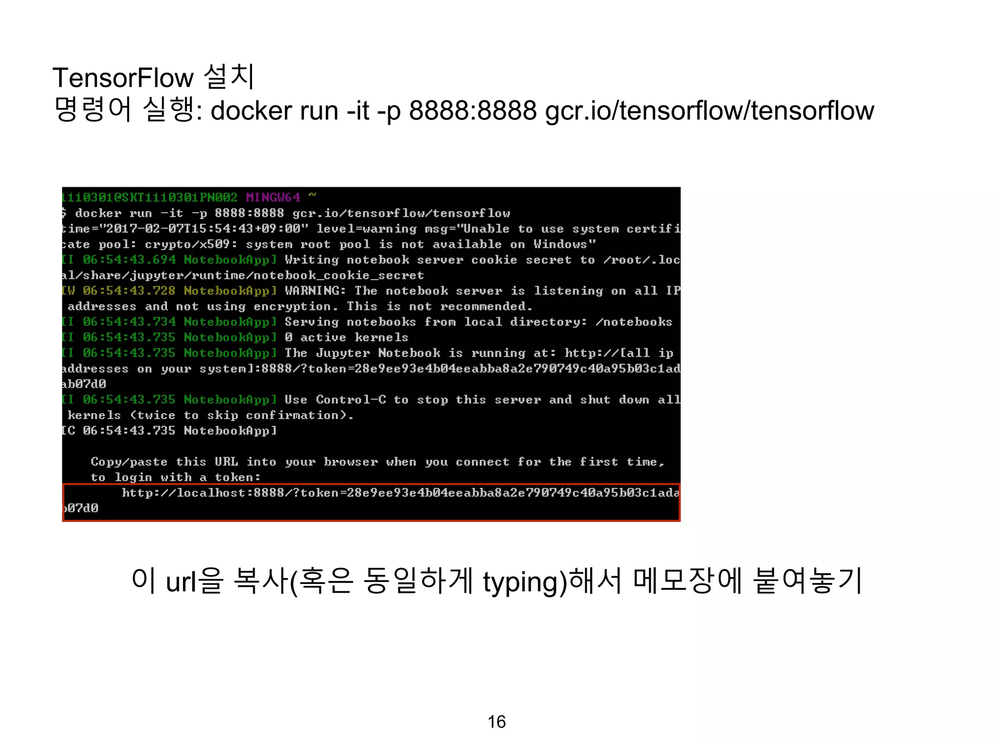 16
TensorFlow 설치
명령어 실행: docker run -it -p 8888:8888 gcr.io/tensorflow/tensorflow
이 url을 복사(혹은 동일하게 typing)해서 메모장에 붙여놓기
 