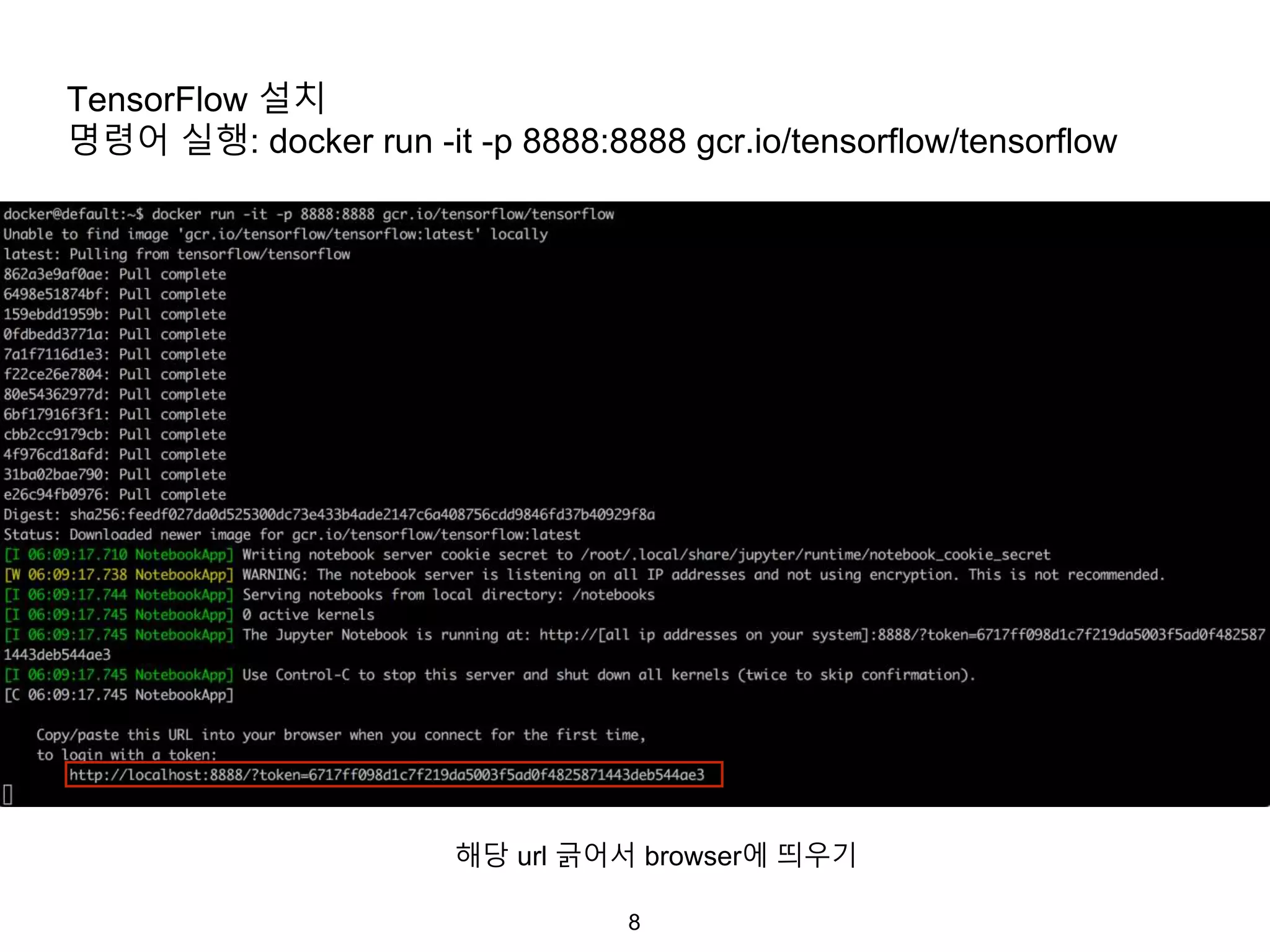 8
TensorFlow 설치
명령어 실행: docker run -it -p 8888:8888 gcr.io/tensorflow/tensorflow
해당 url 긁어서 browser에 띄우기
 