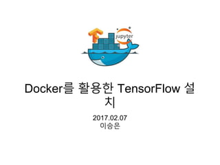 Docker를 활용한 TensorFlow 설
치
2017.02.07
이승은
 