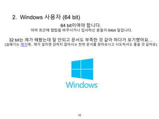 10
2. Windows 사용자 (64 bit)
64 bit이여야 합니다.
아마 최근에 랩탑을 바꾸시거나 입사하신 분들이 64bit 일겁니다.
32 bit는 제가 해봤는데 잘 안되고 문서도 부족한 것 같아 하다가 포기했어요…
(실패기는 여기에.. 제가 설치엔 강하지 않아서ㅠ 한번 문서를 찾아보시고 시도하셔도 좋을 것 같아요)
 
