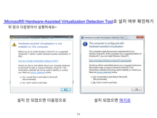 11
Microsoft® Hardware-Assisted Virtualization Detection Tool로 설치 여부 확인하기
위 링크 다운받아서 실행하세요~
설치 되었으면 여기로설치 안 되었으면 다음장으로
 