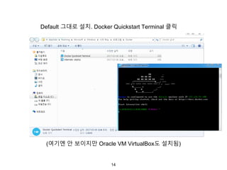 14
Default 그대로 설치. Docker Quickstart Terminal 클릭
(여기엔 안 보이지만 Oracle VM VirtualBox도 설치됨)
 