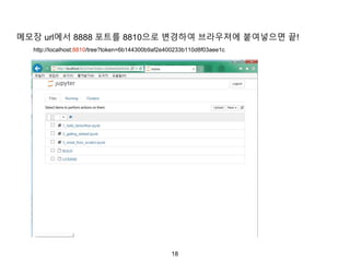 18
메모장 url에서 8888 포트를 8810으로 변경하여 브라우져에 붙여넣으면 끝!
http://localhost:8810/tree?token=6b144300b9af2e400233b110d8f03aee1c
 