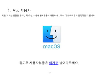 3
1. Mac 사용자
맥 갖고 계신 분들은 무조건 맥 추천. 최근에 윈도우용이 나왔으나… 맥이 더 자료도 많고 안정적인 것 같네요.
윈도우 사용자분들은 여기로 넘어가주세요
 