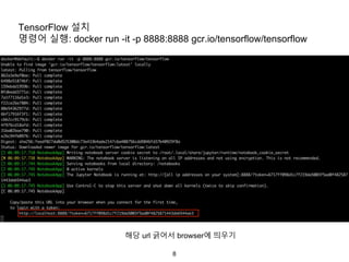 8
TensorFlow 설치
명령어 실행: docker run -it -p 8888:8888 gcr.io/tensorflow/tensorflow
해당 url 긁어서 browser에 띄우기
 