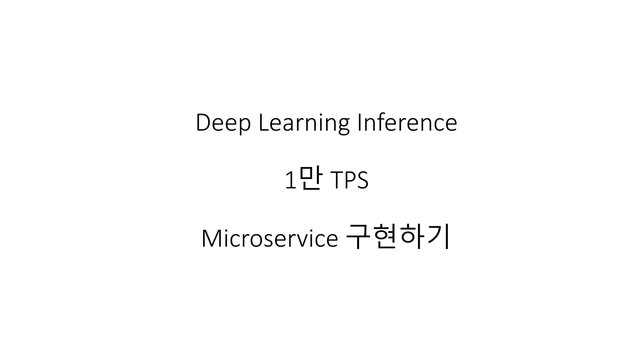 Deep Learning Inference
1만 TPS
Microservice 구현하기
 