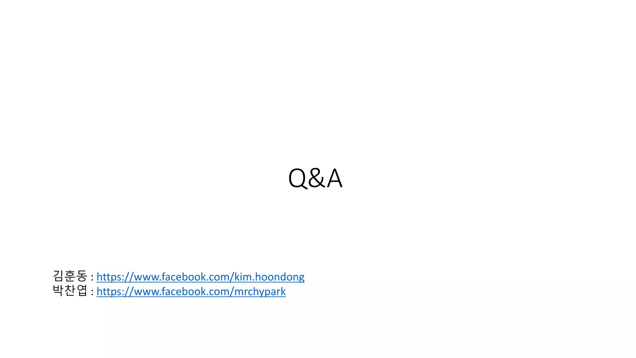 Q&A
김훈동 : https://www.facebook.com/kim.hoondong
박찬엽 : https://www.facebook.com/mrchypark
 