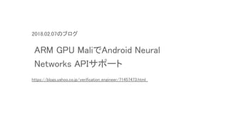 2018.02.07のブログ
ARM GPU MaliでAndroid Neural
Networks APIサポート
https://blogs.yahoo.co.jp/verification_engineer/71457473.html
 