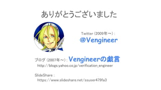 ブログ (2007年～) : Vengineerの戯言
　http://blogs.yahoo.co.jp/verification_engineer
SlideShare :
　https://www.slideshare.net/ssuser479fa3
Twitter (2009年～) :
＠Vengineer
ありがとうございました
 