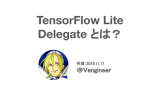 TensorFlow Lite
Delegate とは？
作成：2019.11.17 
＠Vengineer 
 
 