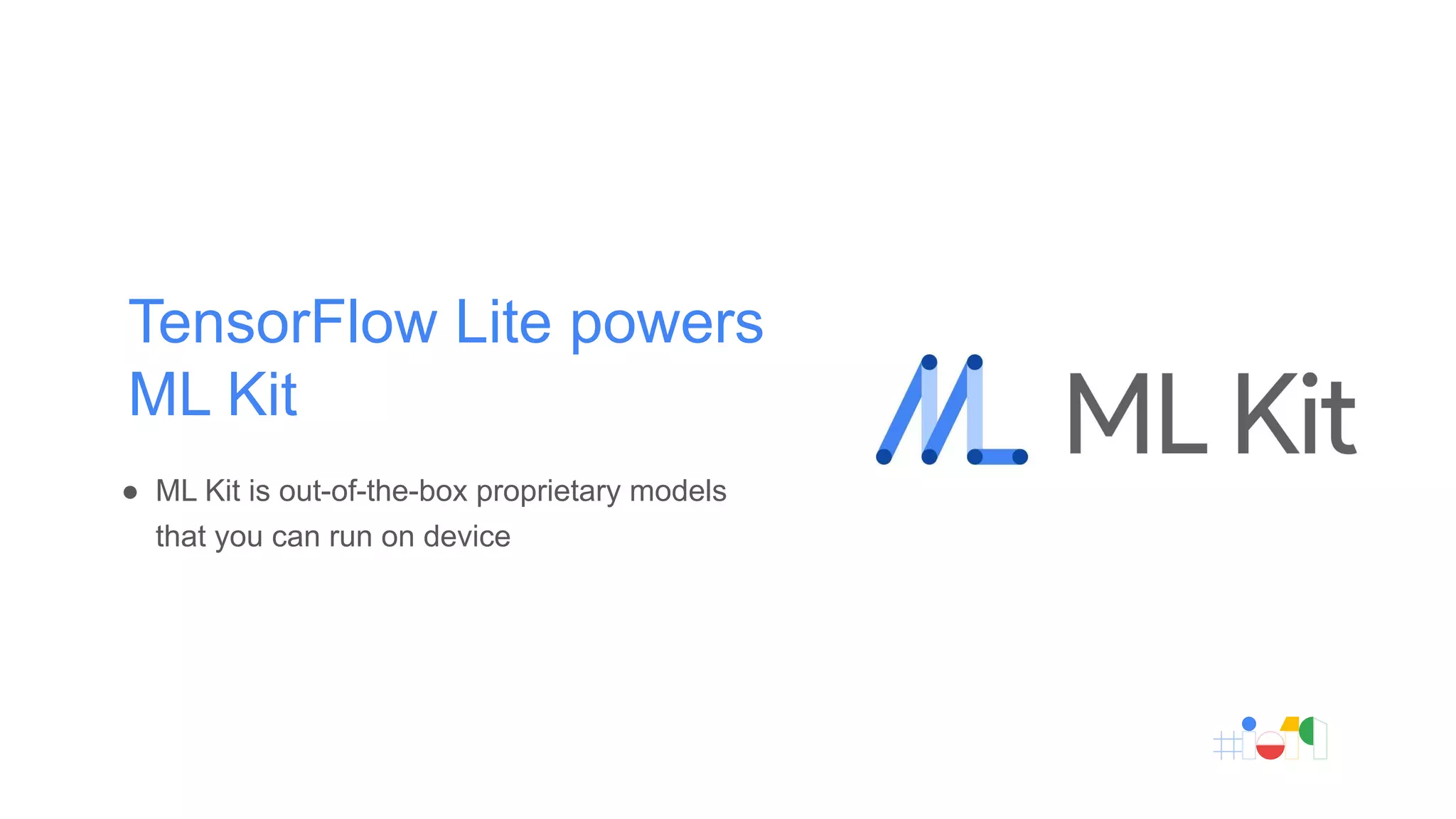TensorFlow Lite powers
ML Kit
● ML Kit is out-of-the-box proprietary models
that you can run on device
 