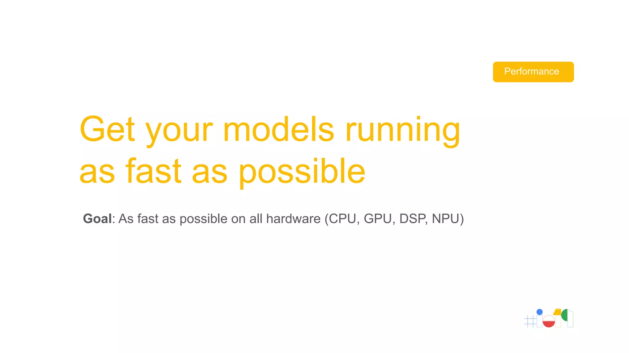 Goal: As fast as possible on all hardware (CPU, GPU, DSP, NPU)
Get your models running
as fast as possible
Performance
 