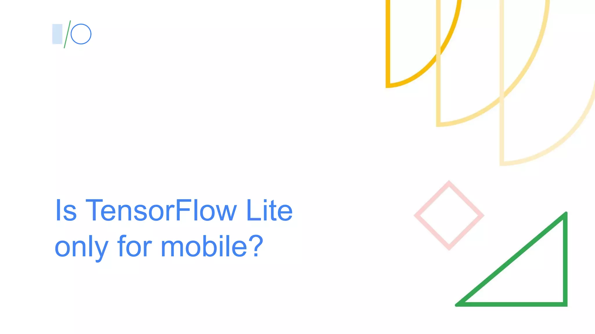 Is TensorFlow Lite
only for mobile?
 