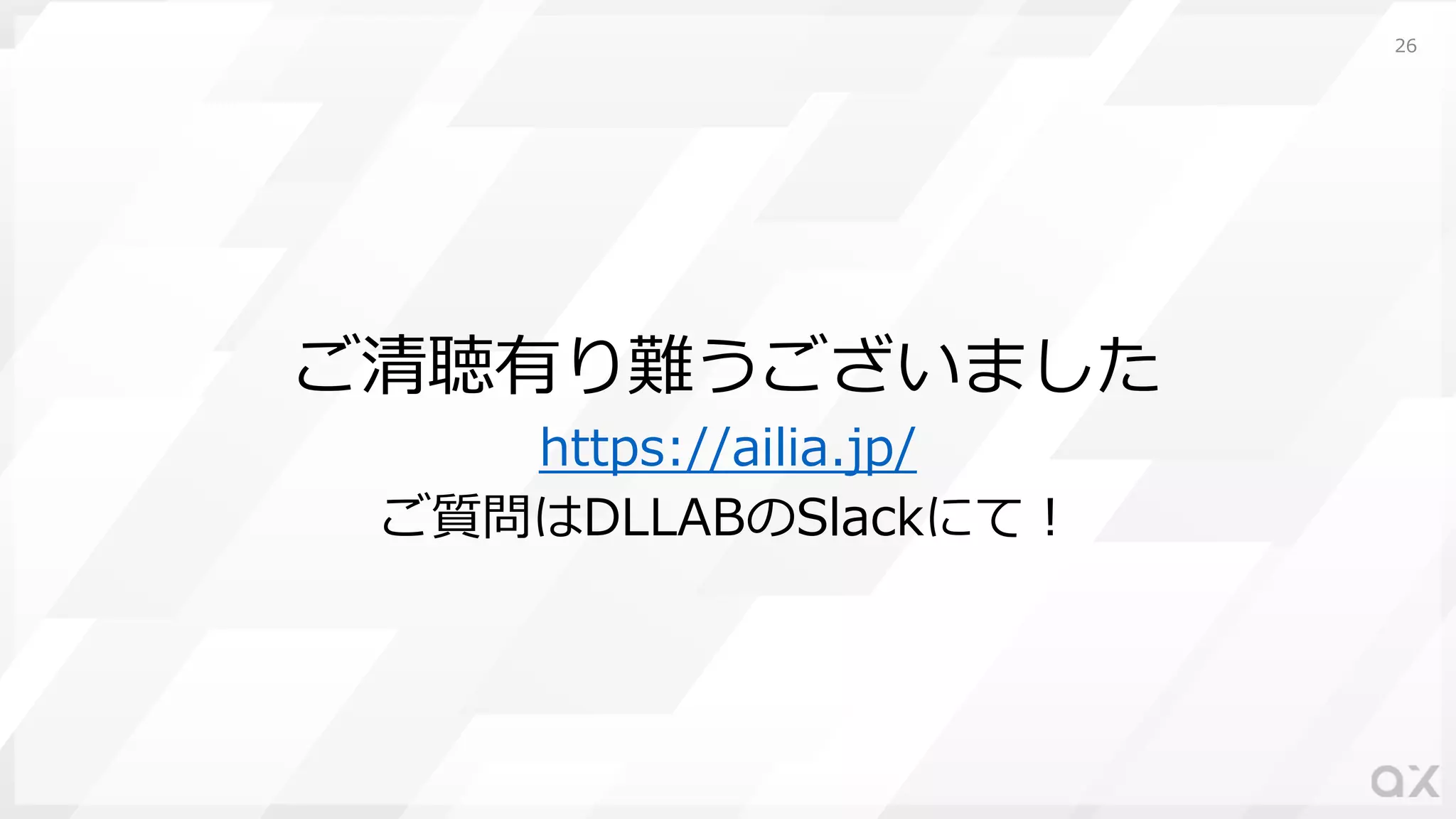 ご清聴有り難うございました
https://ailia.jp/
ご質問はDLLABのSlackにて︕
26
 