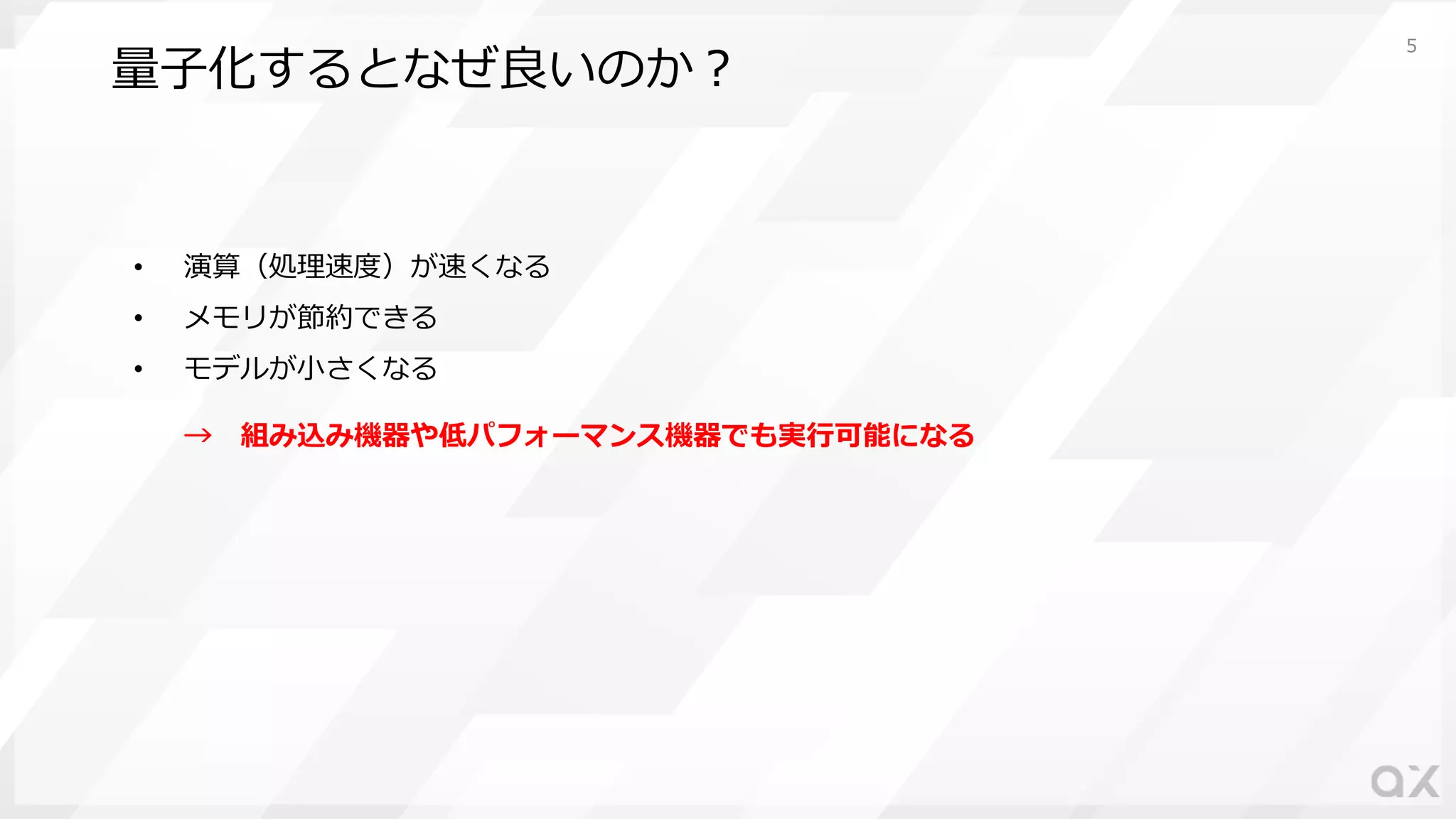 量⼦化するとなぜ良いのか︖
• 演算（処理速度）が速くなる
• メモリが節約できる
• モデルが⼩さくなる
→ 組み込み機器や低パフォーマンス機器でも実⾏可能になる
5
 