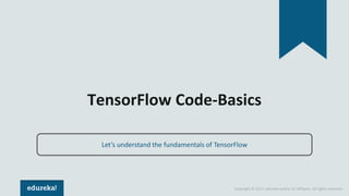 Copyright © 2017, edureka and/or its affiliates. All rights reserved.
TensorFlow Code-Basics
Let’s understand the fundamen...