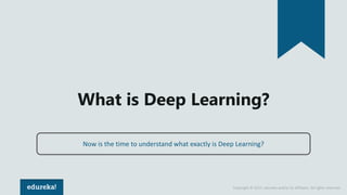 Copyright © 2017, edureka and/or its affiliates. All rights reserved.
What is Deep Learning?
Now is the time to understand...