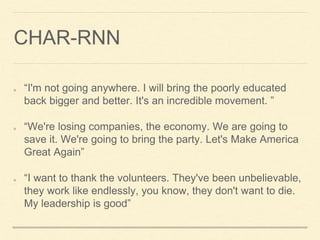 CHAR-RNN
“I'm not going anywhere. I will bring the poorly educated
back bigger and better. It's an incredible movement. ”
...