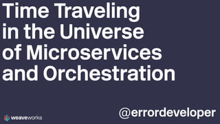 @errordeveloper
Time Traveling
in the Universe
of Microservices
and Orchestration
 