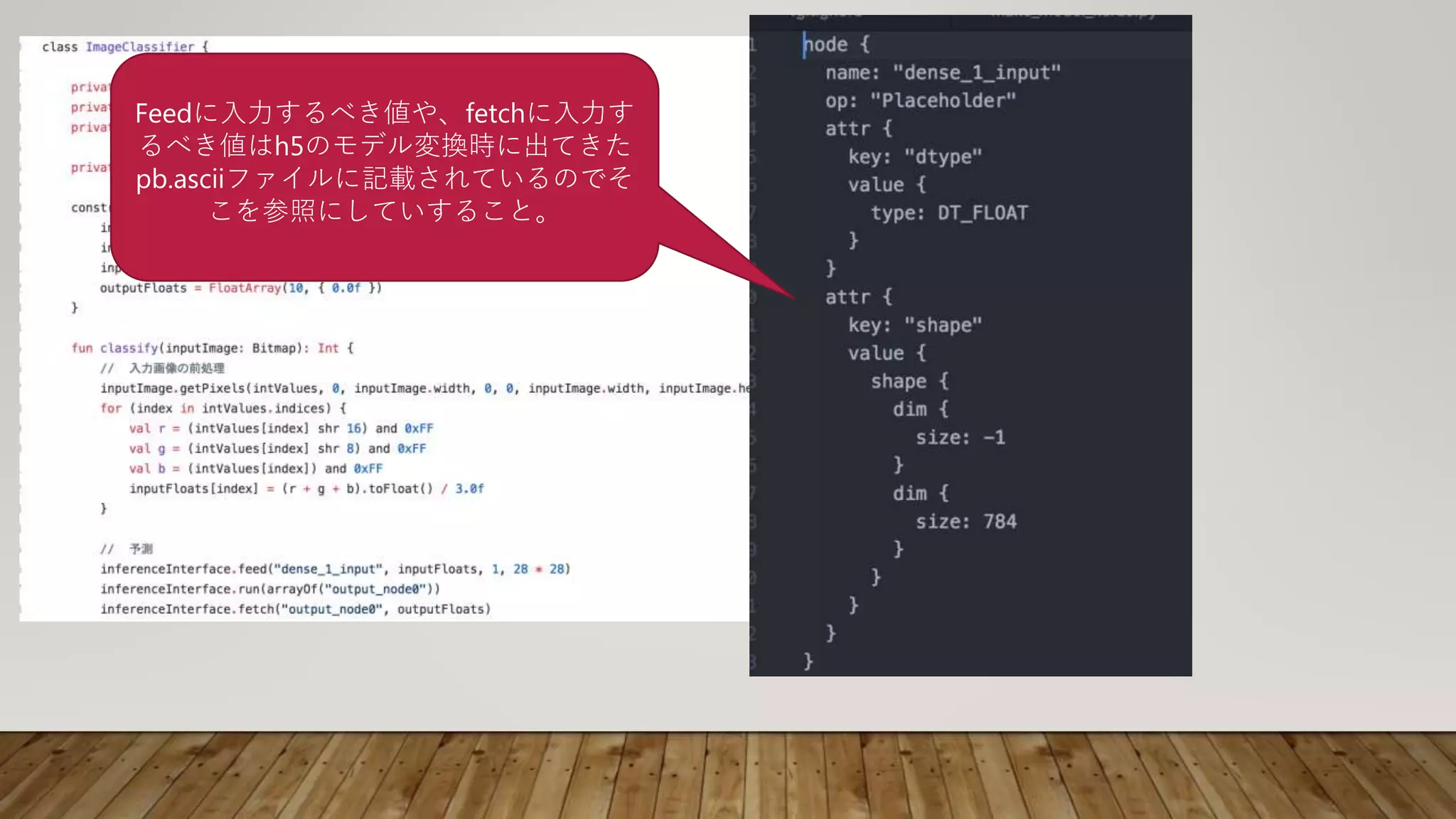Feedに入力するべき値や、fetchに入力す
るべき値はh5のモデル変換時に出てきた
pb.asciiファイルに記載されているのでそ
こを参照にしていすること。
 