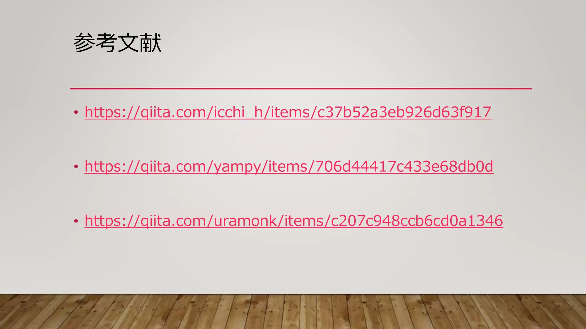参考文献
• https://qiita.com/icchi_h/items/c37b52a3eb926d63f917
• https://qiita.com/yampy/items/706d44417c433e68db0d
• https://qiita.com/uramonk/items/c207c948ccb6cd0a1346
 